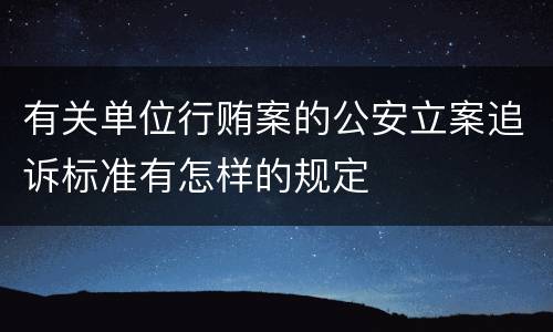 有关单位行贿案的公安立案追诉标准有怎样的规定
