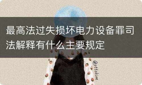 最高法过失损坏电力设备罪司法解释有什么主要规定
