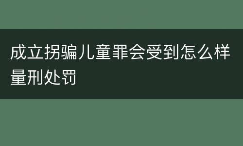 成立拐骗儿童罪会受到怎么样量刑处罚