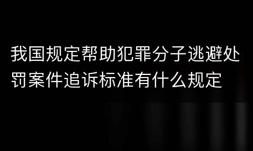 我国规定帮助犯罪分子逃避处罚案件追诉标准有什么规定