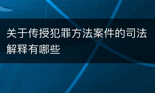 关于传授犯罪方法案件的司法解释有哪些