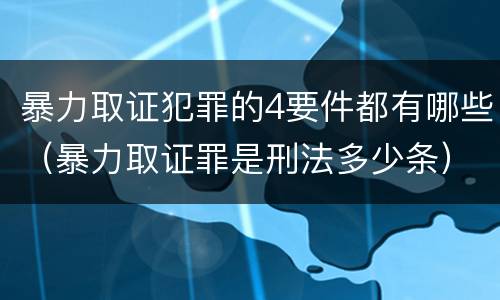 暴力取证犯罪的4要件都有哪些（暴力取证罪是刑法多少条）