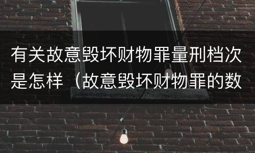 有关故意毁坏财物罪量刑档次是怎样（故意毁坏财物罪的数额较大）