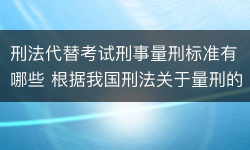 刑法代替考试刑事量刑标准有哪些 根据我国刑法关于量刑的规定