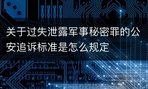 关于过失泄露军事秘密罪的公安追诉标准是怎么规定