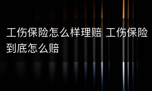 工伤保险怎么样理赔 工伤保险到底怎么赔
