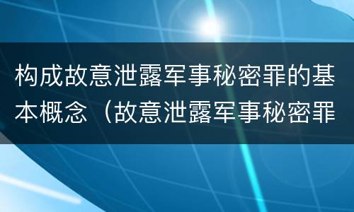 构成故意泄露军事秘密罪的基本概念（故意泄露军事秘密罪的主体）
