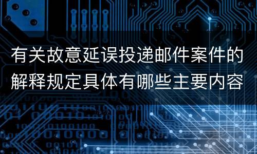 有关故意延误投递邮件案件的解释规定具体有哪些主要内容