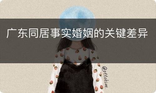 广东同居事实婚姻的关键差异