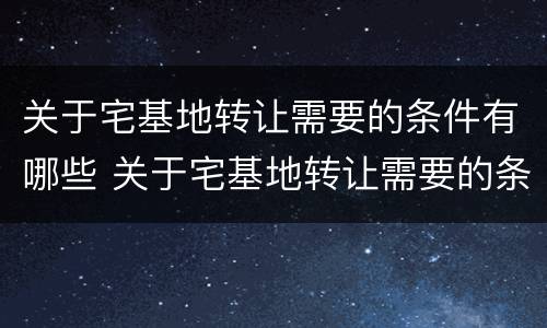 关于宅基地转让需要的条件有哪些 关于宅基地转让需要的条件有哪些规定