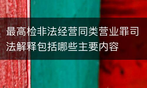 最高检非法经营同类营业罪司法解释包括哪些主要内容