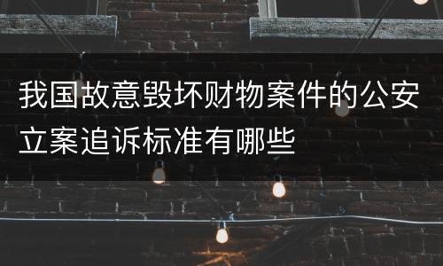 我国故意毁坏财物案件的公安立案追诉标准有哪些