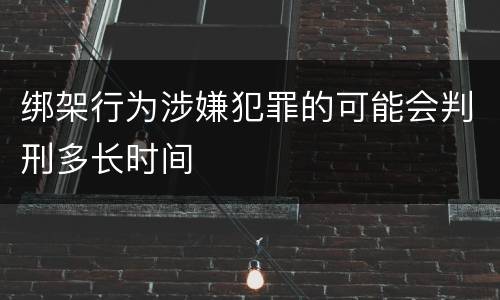 绑架行为涉嫌犯罪的可能会判刑多长时间