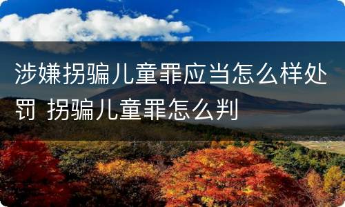 涉嫌拐骗儿童罪应当怎么样处罚 拐骗儿童罪怎么判
