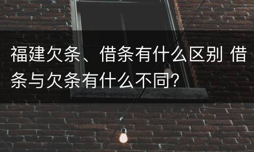 福建欠条、借条有什么区别 借条与欠条有什么不同?