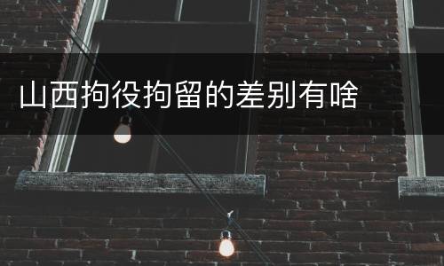 山西拘役拘留的差别有啥