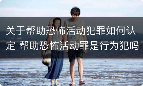 关于帮助恐怖活动犯罪如何认定 帮助恐怖活动罪是行为犯吗