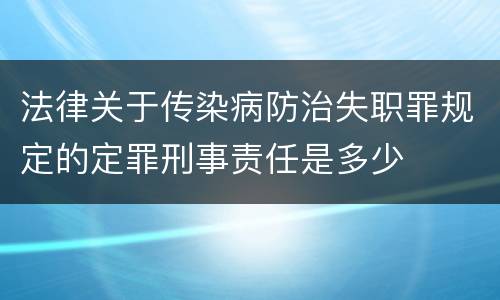 法律关于传染病防治失职罪规定的定罪刑事责任是多少