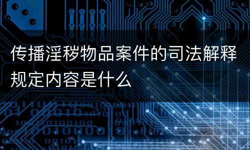 传播淫秽物品案件的司法解释规定内容是什么