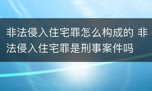 非法侵入住宅罪怎么构成的 非法侵入住宅罪是刑事案件吗