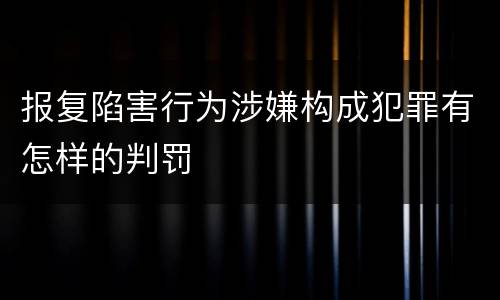 报复陷害行为涉嫌构成犯罪有怎样的判罚