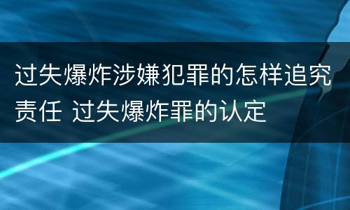 过失爆炸涉嫌犯罪的怎样追究责任 过失爆炸罪的认定