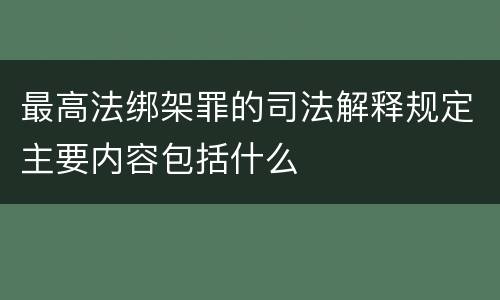 最高法绑架罪的司法解释规定主要内容包括什么