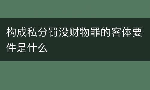 构成私分罚没财物罪的客体要件是什么