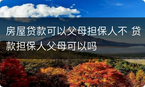 房屋贷款可以父母担保人不 贷款担保人父母可以吗