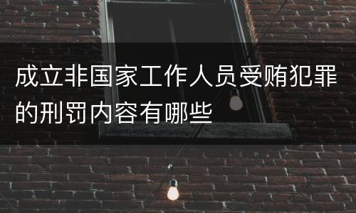 成立非国家工作人员受贿犯罪的刑罚内容有哪些