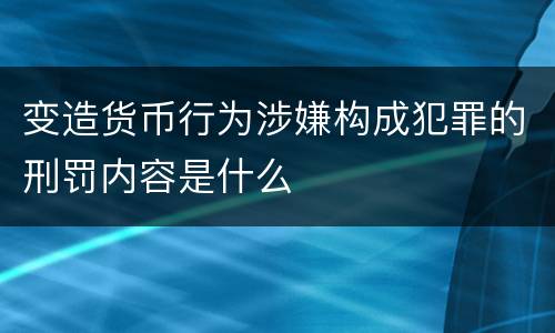 变造货币行为涉嫌构成犯罪的刑罚内容是什么