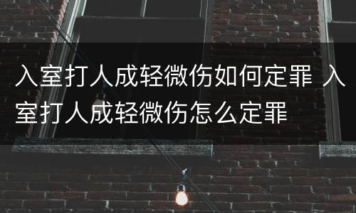 入室打人成轻微伤如何定罪 入室打人成轻微伤怎么定罪