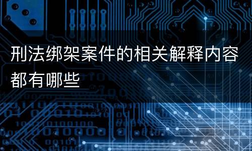 刑法绑架案件的相关解释内容都有哪些