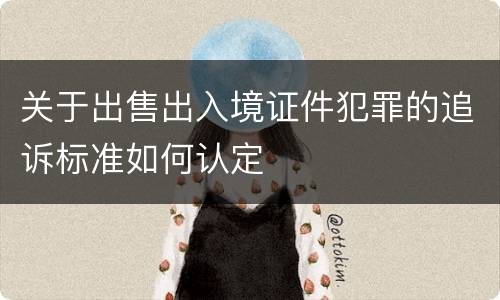 关于出售出入境证件犯罪的追诉标准如何认定