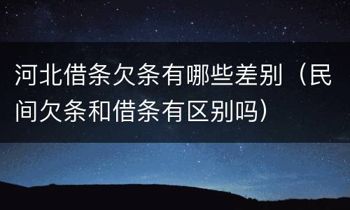 河北借条欠条有哪些差别（民间欠条和借条有区别吗）