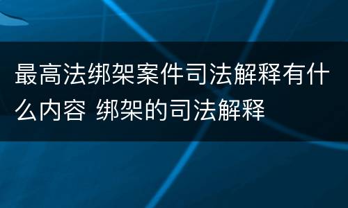 最高法绑架案件司法解释有什么内容 绑架的司法解释