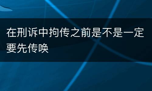 在刑诉中拘传之前是不是一定要先传唤