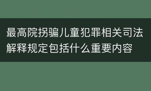 最高院拐骗儿童犯罪相关司法解释规定包括什么重要内容