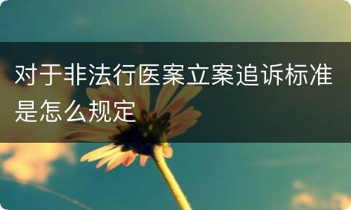 对于非法行医案立案追诉标准是怎么规定