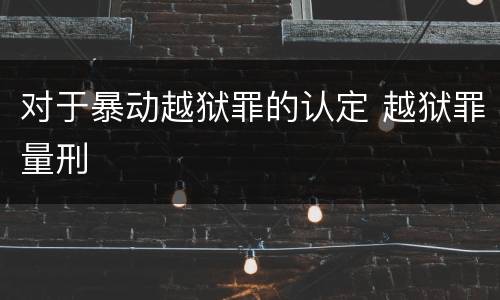 对于暴动越狱罪的认定 越狱罪量刑