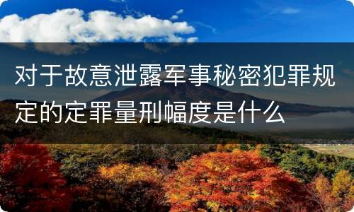 对于故意泄露军事秘密犯罪规定的定罪量刑幅度是什么