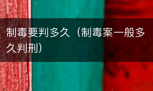 制毒要判多久（制毒案一般多久判刑）