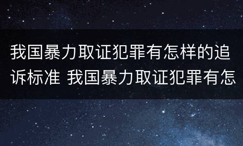 我国暴力取证犯罪有怎样的追诉标准 我国暴力取证犯罪有怎样的追诉标准呢