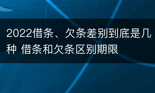 2022借条、欠条差别到底是几种 借条和欠条区别期限