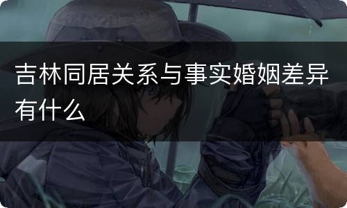 吉林同居关系与事实婚姻差异有什么