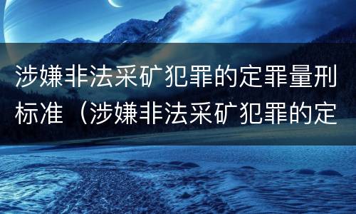 涉嫌非法采矿犯罪的定罪量刑标准（涉嫌非法采矿犯罪的定罪量刑标准是什么）