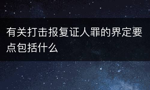有关打击报复证人罪的界定要点包括什么