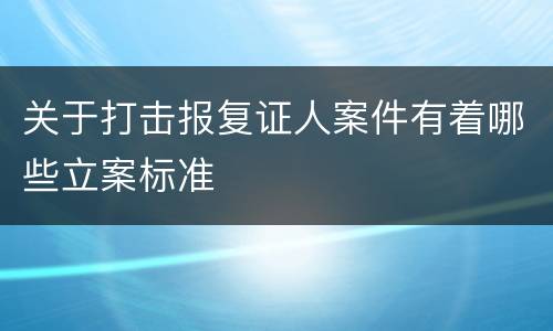 关于打击报复证人案件有着哪些立案标准