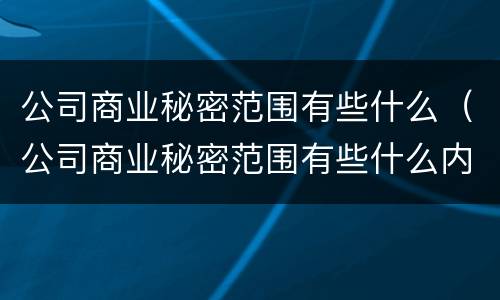公司商业秘密范围有些什么（公司商业秘密范围有些什么内容）