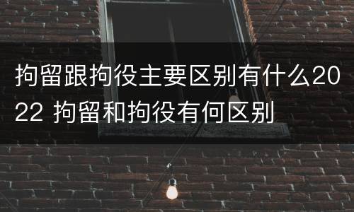 拘留跟拘役主要区别有什么2022 拘留和拘役有何区别